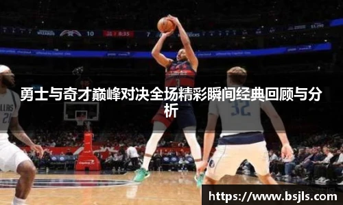 勇士与奇才巅峰对决全场精彩瞬间经典回顾与分析