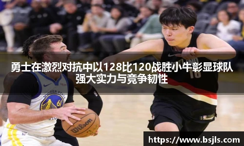 勇士在激烈对抗中以128比120战胜小牛彰显球队强大实力与竞争韧性