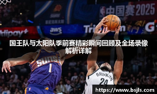 国王队与太阳队季前赛精彩瞬间回顾及全场录像解析详解